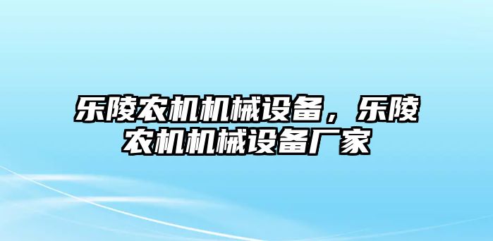 樂陵農(nóng)機機械設(shè)備，樂陵農(nóng)機機械設(shè)備廠家