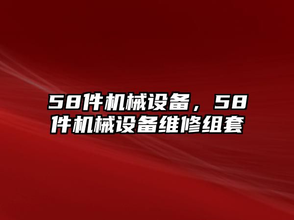 58件機(jī)械設(shè)備，58件機(jī)械設(shè)備維修組套