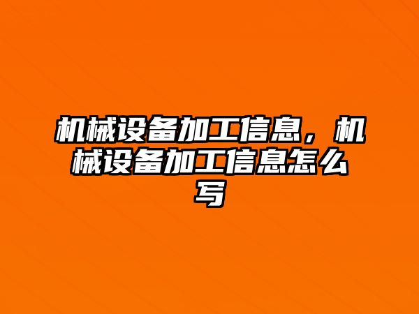 機械設備加工信息，機械設備加工信息怎么寫