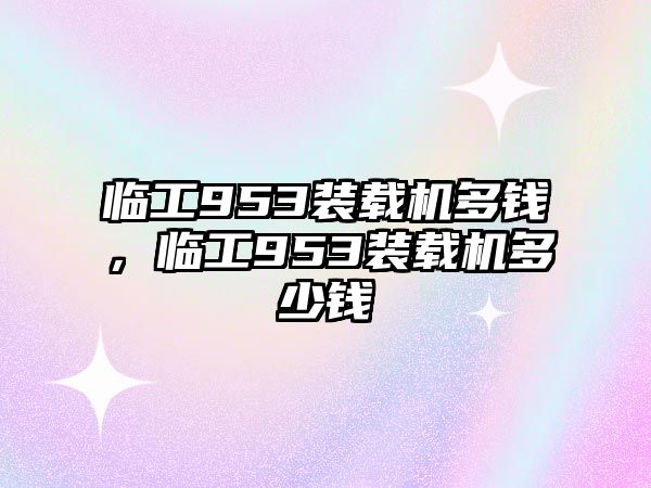 臨工953裝載機多錢，臨工953裝載機多少錢