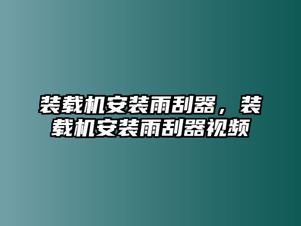 裝載機安裝雨刮器，裝載機安裝雨刮器視頻