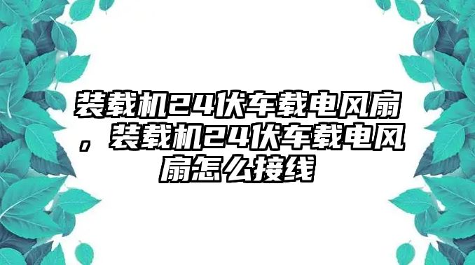 裝載機(jī)24伏車載電風(fēng)扇，裝載機(jī)24伏車載電風(fēng)扇怎么接線