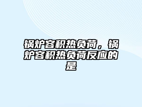 鍋爐容積熱負(fù)荷，鍋爐容積熱負(fù)荷反應(yīng)的是