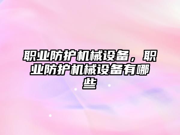 職業(yè)防護機械設備，職業(yè)防護機械設備有哪些