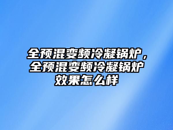 全預混變頻冷凝鍋爐，全預混變頻冷凝鍋爐效果怎么樣