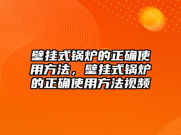 壁掛式鍋爐的正確使用方法，壁掛式鍋爐的正確使用方法視頻