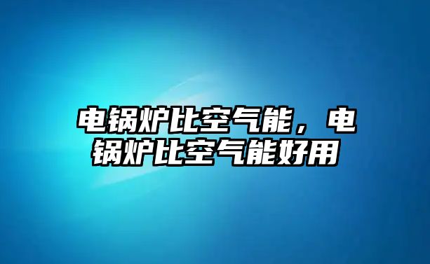 電鍋爐比空氣能，電鍋爐比空氣能好用