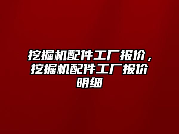 挖掘機配件工廠報價，挖掘機配件工廠報價明細