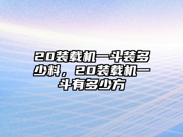 20裝載機(jī)一斗裝多少料，20裝載機(jī)一斗有多少方