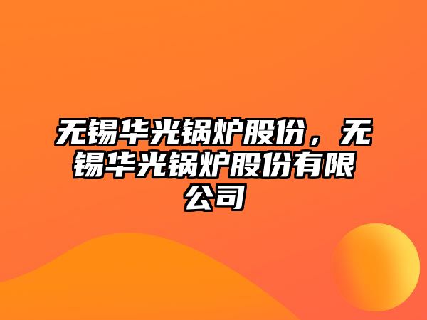 無錫華光鍋爐股份，無錫華光鍋爐股份有限公司