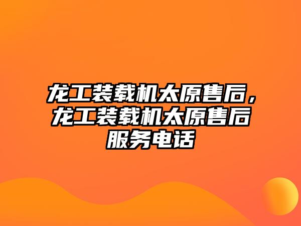 龍工裝載機太原售后，龍工裝載機太原售后服務電話