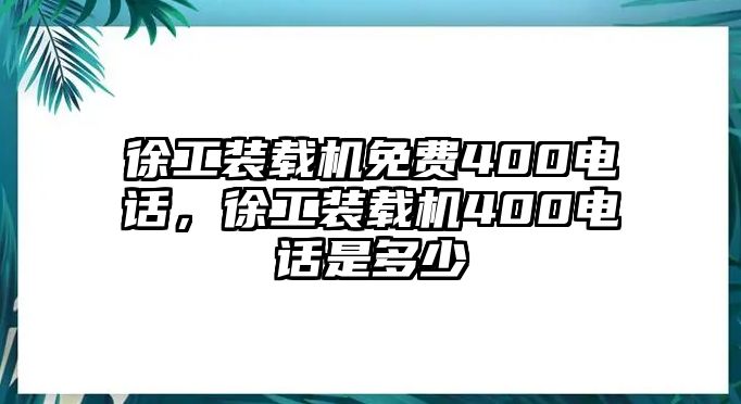 徐工裝載機(jī)免費(fèi)400電話，徐工裝載機(jī)400電話是多少