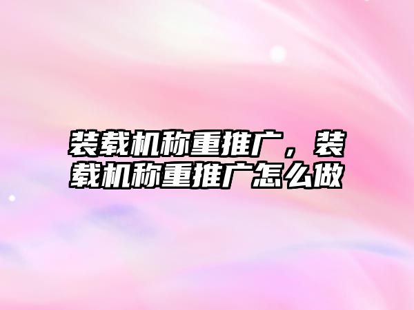 裝載機稱重推廣，裝載機稱重推廣怎么做