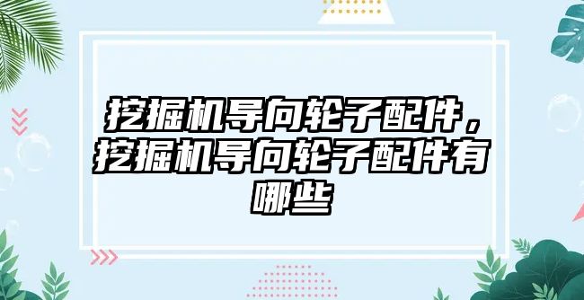 挖掘機導向輪子配件，挖掘機導向輪子配件有哪些