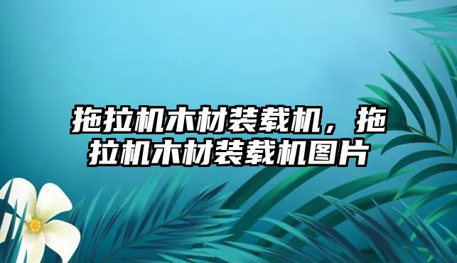 拖拉機木材裝載機，拖拉機木材裝載機圖片