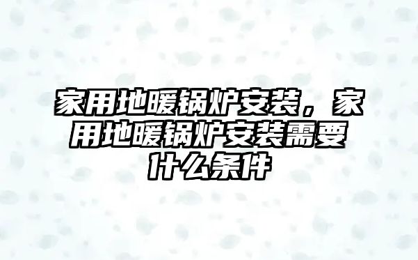 家用地暖鍋爐安裝，家用地暖鍋爐安裝需要什么條件