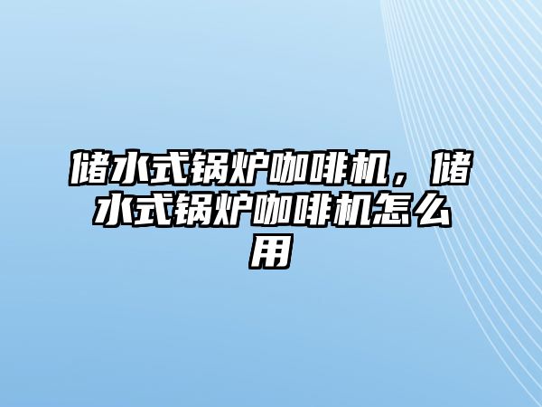 儲水式鍋爐咖啡機(jī)，儲水式鍋爐咖啡機(jī)怎么用