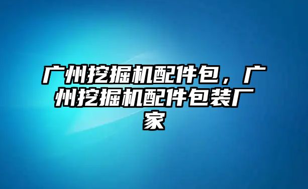 廣州挖掘機配件包，廣州挖掘機配件包裝廠家