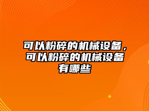 可以粉碎的機(jī)械設(shè)備，可以粉碎的機(jī)械設(shè)備有哪些