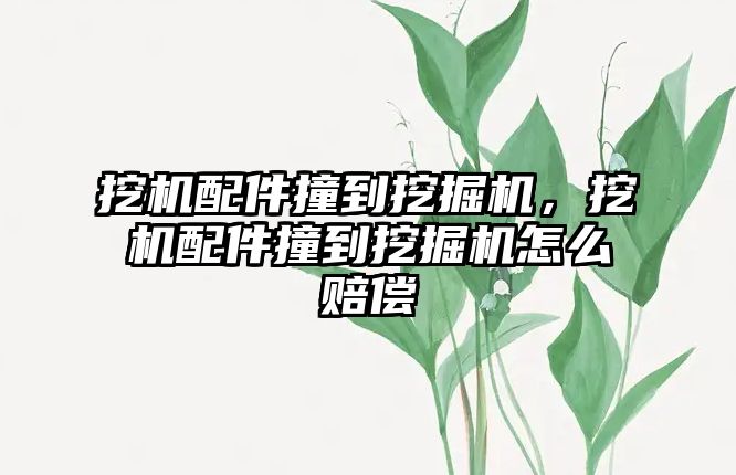 挖機配件撞到挖掘機，挖機配件撞到挖掘機怎么賠償