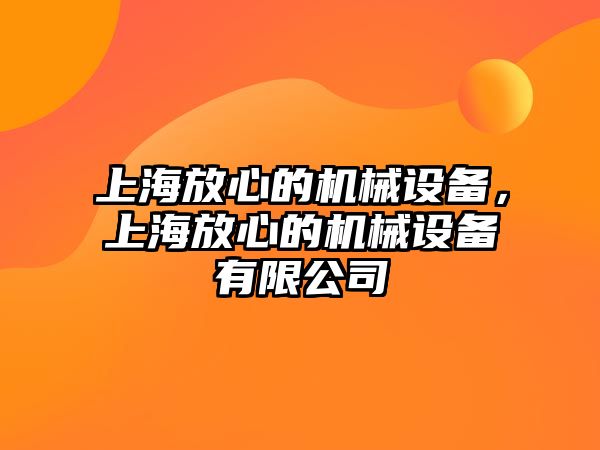 上海放心的機械設(shè)備，上海放心的機械設(shè)備有限公司