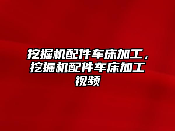 挖掘機配件車床加工，挖掘機配件車床加工視頻