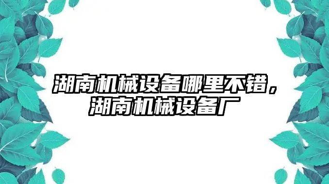 湖南機(jī)械設(shè)備哪里不錯(cuò)，湖南機(jī)械設(shè)備廠