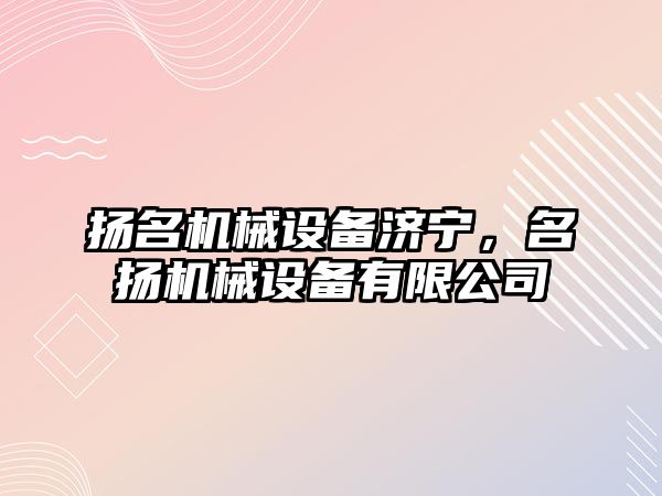 揚名機械設備濟寧，名揚機械設備有限公司