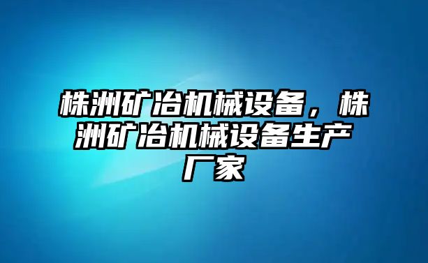 株洲礦冶機(jī)械設(shè)備，株洲礦冶機(jī)械設(shè)備生產(chǎn)廠家