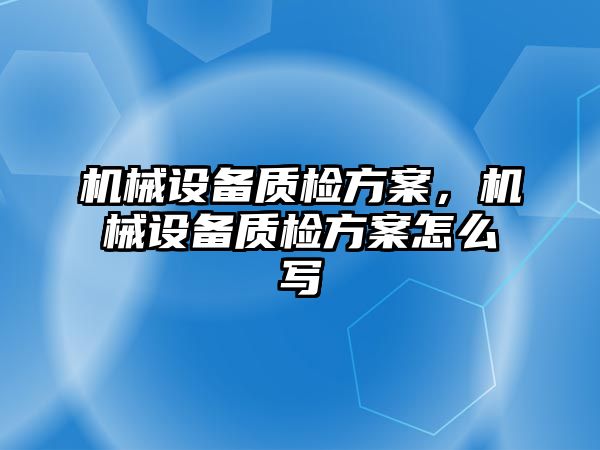 機械設(shè)備質(zhì)檢方案，機械設(shè)備質(zhì)檢方案怎么寫