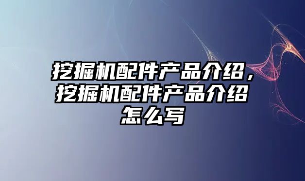 挖掘機配件產品介紹，挖掘機配件產品介紹怎么寫