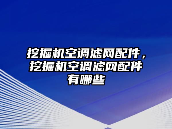 挖掘機(jī)空調(diào)濾網(wǎng)配件，挖掘機(jī)空調(diào)濾網(wǎng)配件有哪些