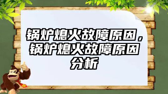 鍋爐熄火故障原因，鍋爐熄火故障原因分析