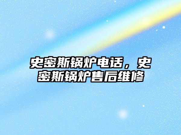 史密斯鍋爐電話，史密斯鍋爐售后維修