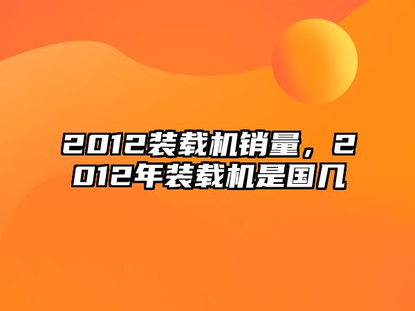 2012裝載機(jī)銷(xiāo)量，2012年裝載機(jī)是國(guó)幾