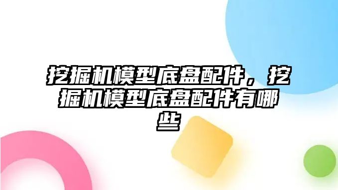 挖掘機模型底盤配件，挖掘機模型底盤配件有哪些