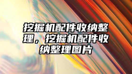 挖掘機配件收納整理，挖掘機配件收納整理圖片