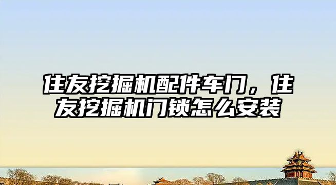 住友挖掘機配件車門，住友挖掘機門鎖怎么安裝