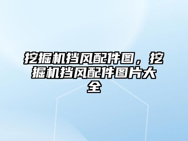 挖掘機擋風配件圖，挖掘機擋風配件圖片大全