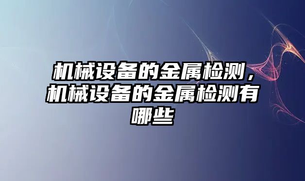 機(jī)械設(shè)備的金屬檢測(cè)，機(jī)械設(shè)備的金屬檢測(cè)有哪些