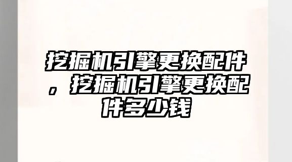 挖掘機引擎更換配件，挖掘機引擎更換配件多少錢