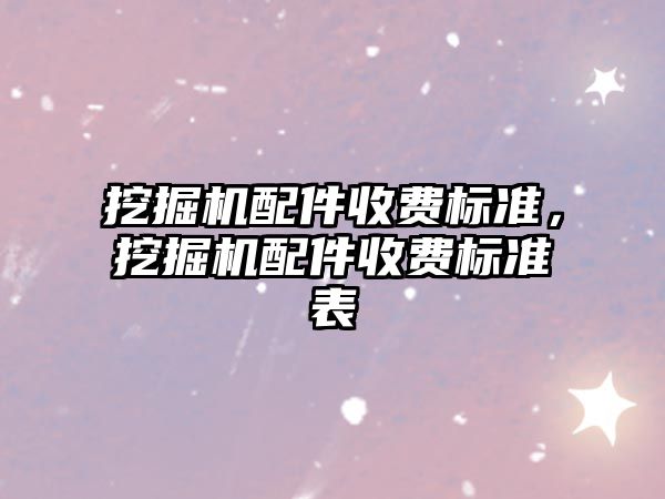 挖掘機配件收費標準，挖掘機配件收費標準表