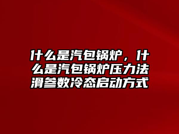 什么是汽包鍋爐，什么是汽包鍋爐壓力法滑參數(shù)冷態(tài)啟動(dòng)方式