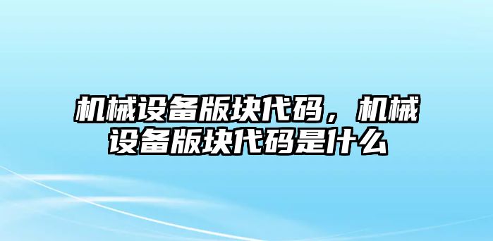 機(jī)械設(shè)備版塊代碼，機(jī)械設(shè)備版塊代碼是什么