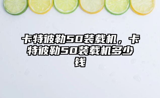 卡特彼勒50裝載機，卡特彼勒50裝載機多少錢