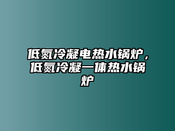 低氮冷凝電熱水鍋爐，低氮冷凝一體熱水鍋爐