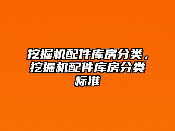 挖掘機配件庫房分類，挖掘機配件庫房分類標準