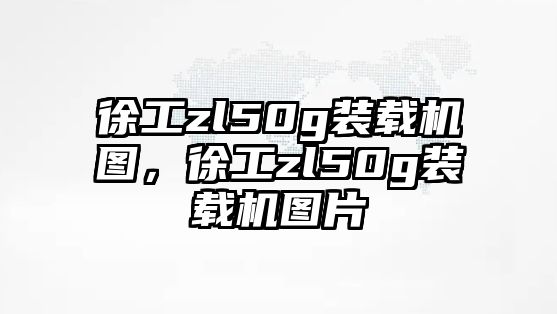 徐工zl50g裝載機(jī)圖，徐工zl50g裝載機(jī)圖片