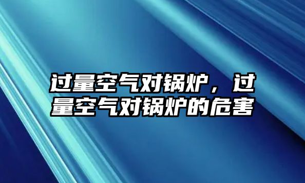 過(guò)量空氣對(duì)鍋爐，過(guò)量空氣對(duì)鍋爐的危害