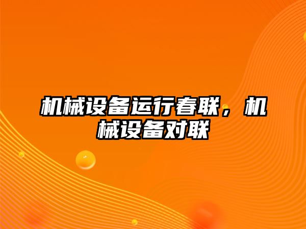 機械設備運行春聯(lián)，機械設備對聯(lián)